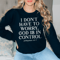 I Don't Have To Worry God Is In Control Sweatshirt