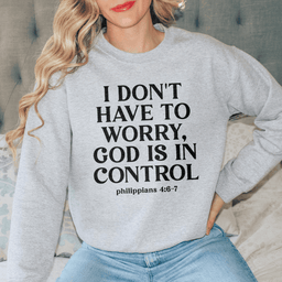 I Don't Have To Worry God Is In Control Sweatshirt