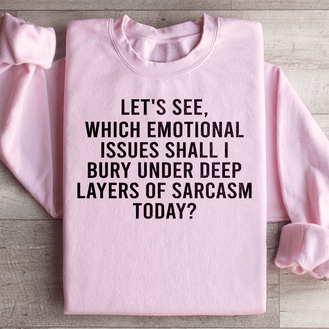 Let's See Which Emotional Issues Shall I Bury Under Deep Layers Of Sarcasm Today Sweatshirt