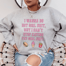 I Wanna Do Hot Girl S-hit But I Can't Stop Eating Fat Girl S-hit Sweatshirt