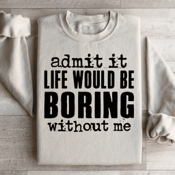 Life Would Be Boring Without Me Sweatshirt