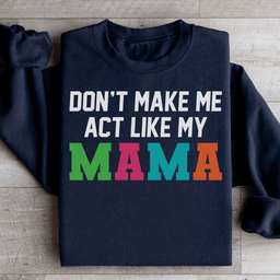 Don't Make Me Act Like My Mama Sweatshirt