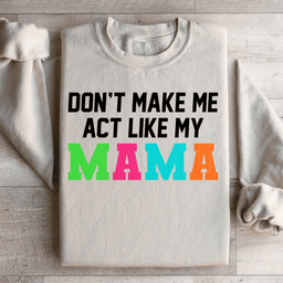 Don't Make Me Act Like My Mama Sweatshirt