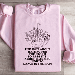 Life Isn't About Waiting For The Storm To Pass Sweatshirt