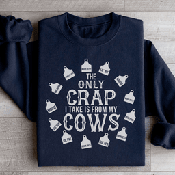 The Only Crap I Take Is From My Cows Sweatshirt
