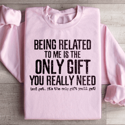 Being Related To Me Is The Only Gift You Really Need Sweatshirt