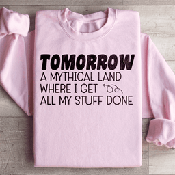 Tomorrow A Mythical Land Where I Get All My Stuff Done Sweatshirt