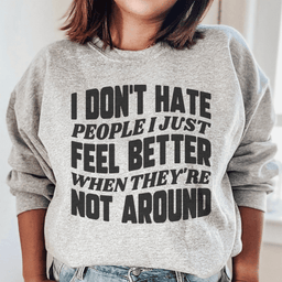 I Don't Hate People I Just Feel Better When They're Not Around Sweatshirt