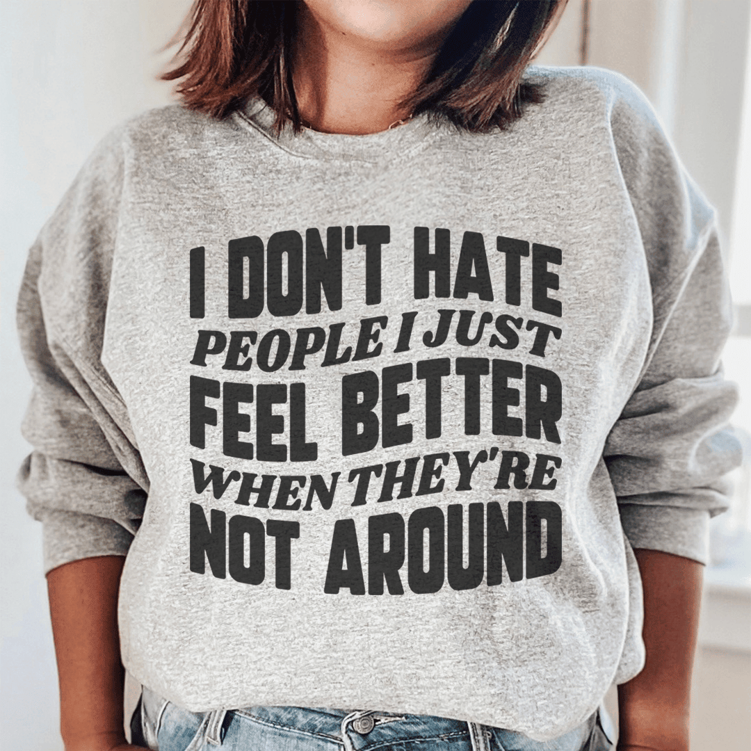 I Don't Hate People I Just Feel Better When They're Not Around Sweatshirt