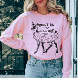 Don't Be A Dill Doe Sweatshirt