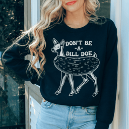 Don't Be A Dill Doe Sweatshirt