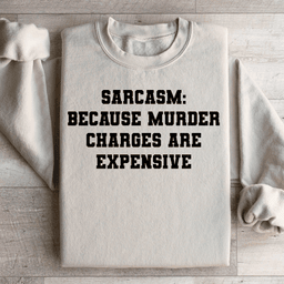 Sarcasm Because Murder Charges Are Expensive Sweatshirt