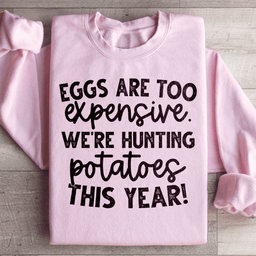 Eggs Are Too Expensive We're Hunting Potatoes This Year Sweatshirt