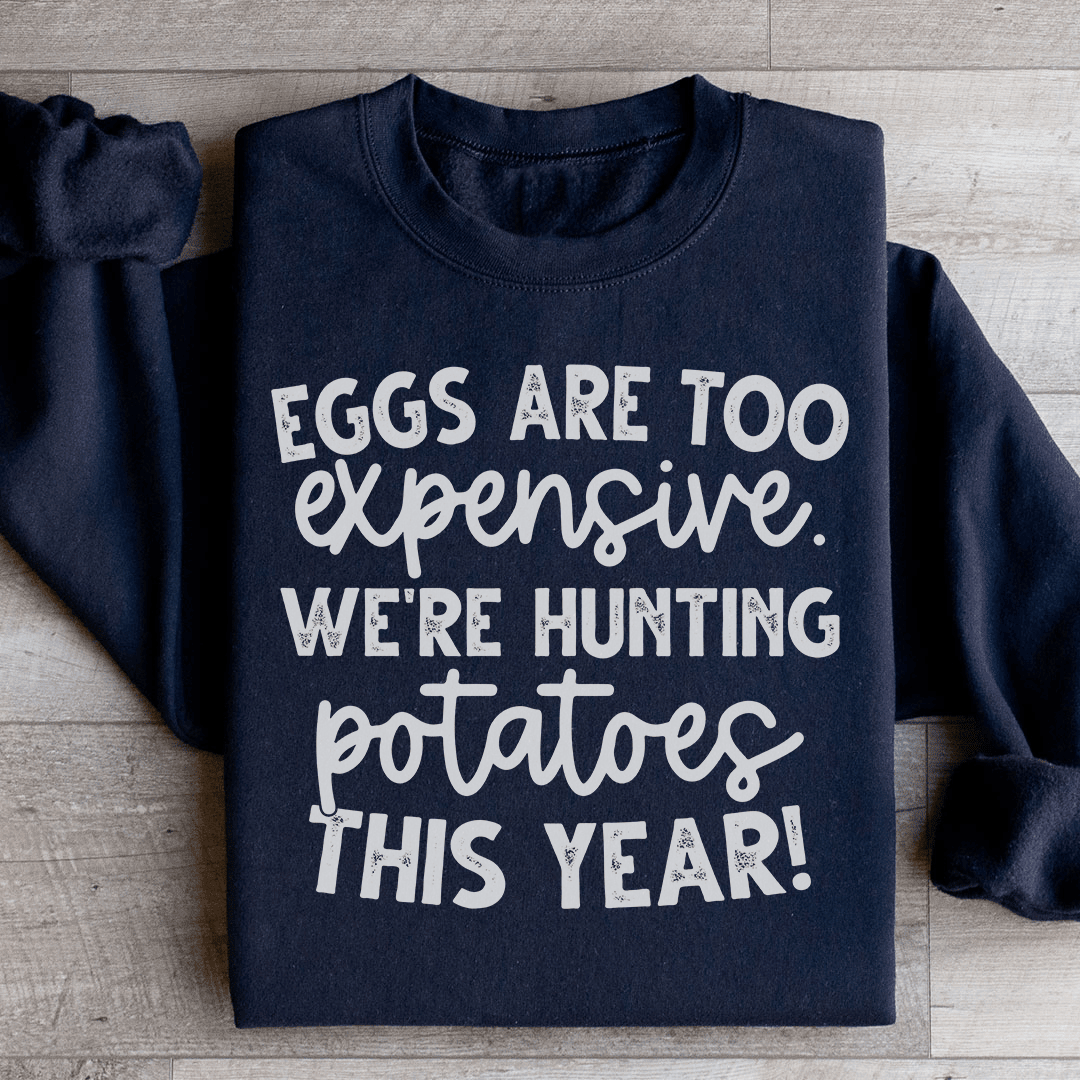 Eggs Are Too Expensive We're Hunting Potatoes This Year Sweatshirt