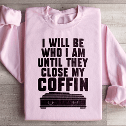 I Will Be Who I'm Until They Close My Coffin Sweatshirt
