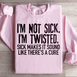 I'm Not Sick I'm Twisted Sick Makes It Sound Like There's A Cure Sweatshirt