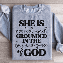 She Is Rooted And Grounded In The Love And Grace Of God Sweatshirt