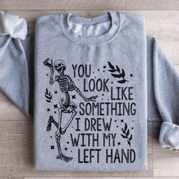 You Look Like Something I Drew With My Left Hand Sweatshirt