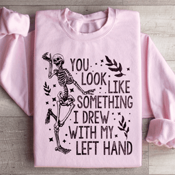 You Look Like Something I Drew With My Left Hand Sweatshirt