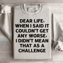 Dear Life When I Said It Couldn’t Get Any Worse Sweatshirt