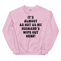 It's Almost As Hot As My Husband's Wife Out Here Sweatshirt