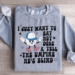 I Just Want To Eat Hot Dogs And Tell The Umpire He's Blind Sweatshirt