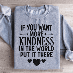 If You Want More Kindness In The World Put It There Sweatshirt