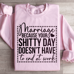 Marriage Because Your Shitty Day Doesn’t Have To End At Work Sweatshirt