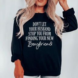 Don't Let Your Husband Stop You From Finding Your New Boyfriend Sweatshirt
