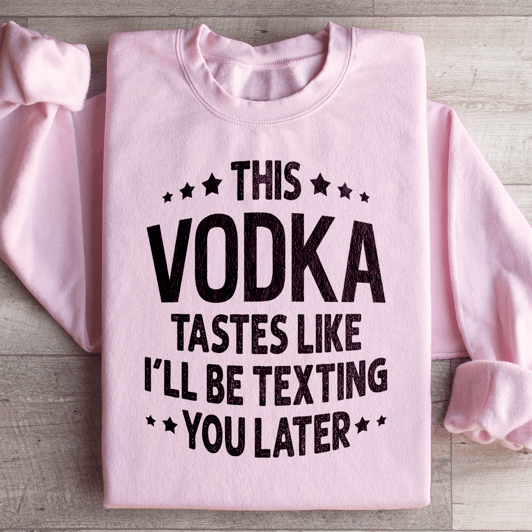 This Vodka Tastes Like I'll Be Texting You Later Sweatshirt