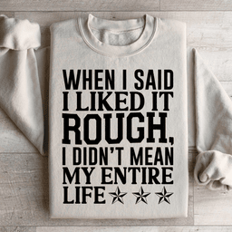 When I Said I Liked It Rough I Didn't Mean My Whole Life Sweatshirt