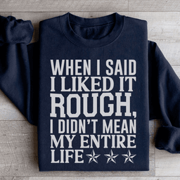 When I Said I Liked It Rough I Didn't Mean My Whole Life Sweatshirt