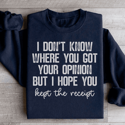 I Don't Know Where You Got Your Opinion But I Hope You Kept The Receipt Sweatshirt