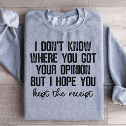 I Don't Know Where You Got Your Opinion But I Hope You Kept The Receipt Sweatshirt