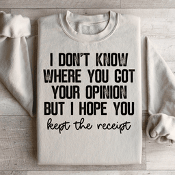 I Don't Know Where You Got Your Opinion But I Hope You Kept The Receipt Sweatshirt