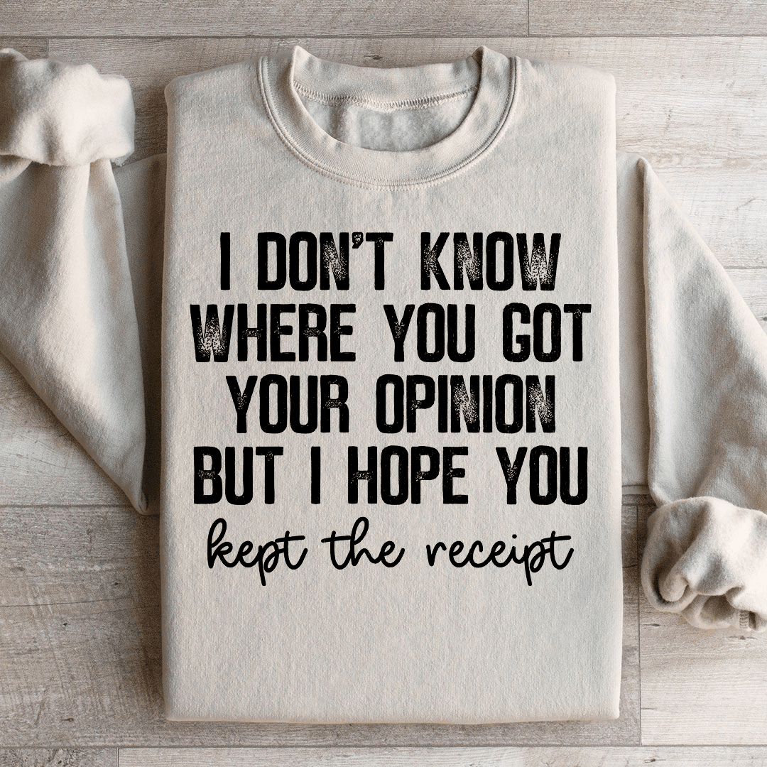 I Don't Know Where You Got Your Opinion But I Hope You Kept The Receipt Sweatshirt