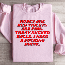 Roses Are Red Violets Are Pink Today I Need A Drink Sweatshirt