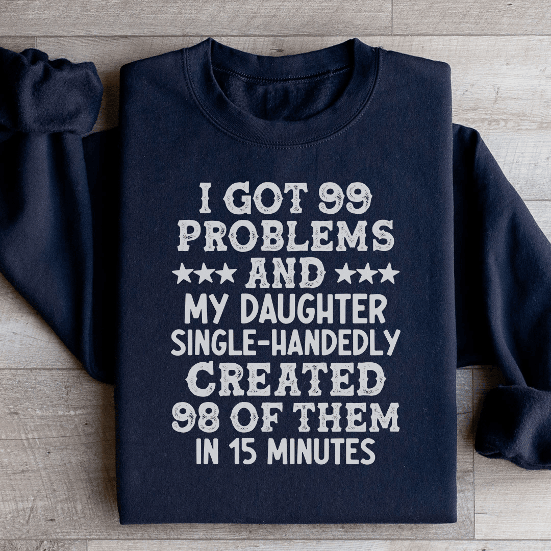 I Got 99 Problems And My Daughter Single-Handedly Created 98 Of Them Sweatshirt