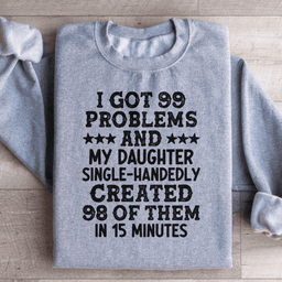 I Got 99 Problems And My Daughter Single-Handedly Created 98 Of Them Sweatshirt