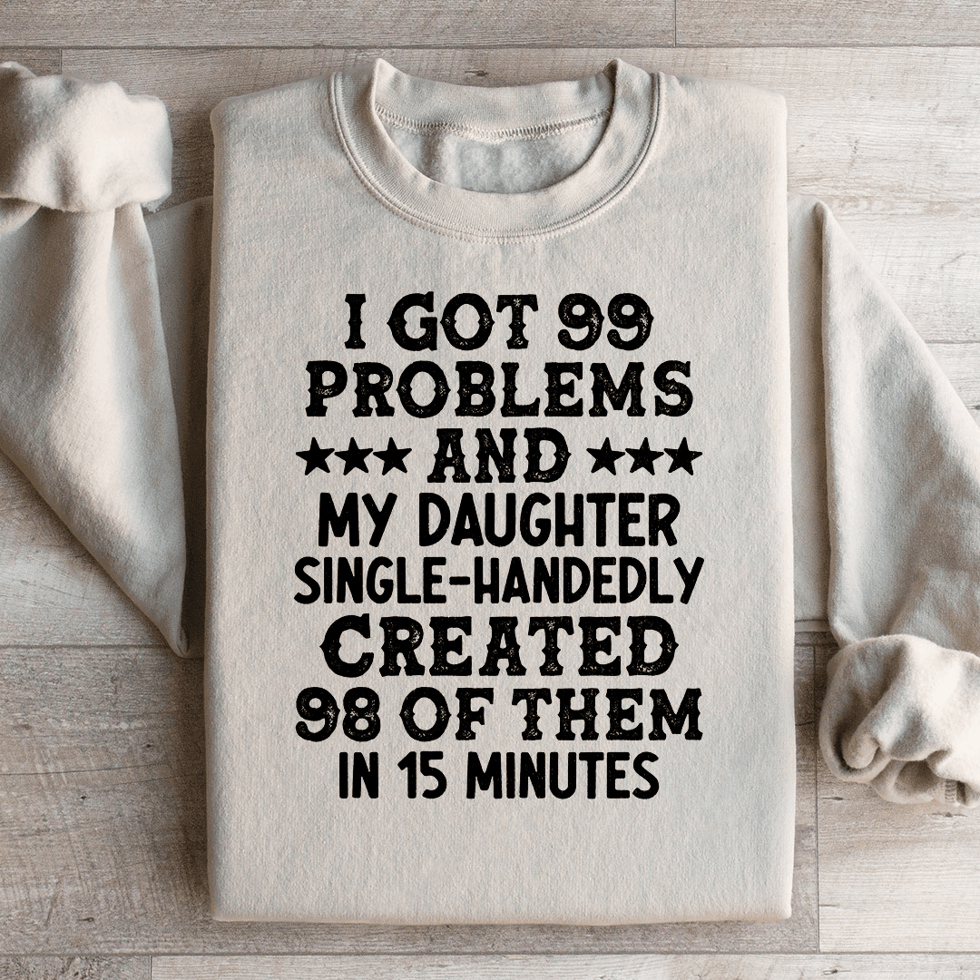 I Got 99 Problems And My Daughter Single-Handedly Created 98 Of Them Sweatshirt