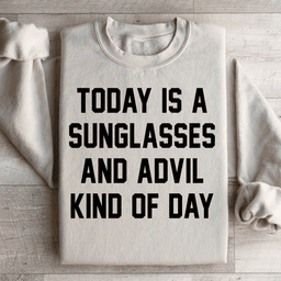 Today Is A Sunglasses And Advil Kind Of Day Sweatshirt
