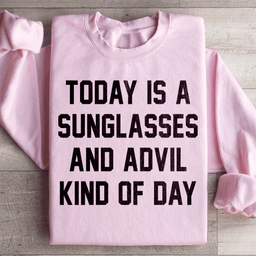 Today Is A Sunglasses And Advil Kind Of Day Sweatshirt