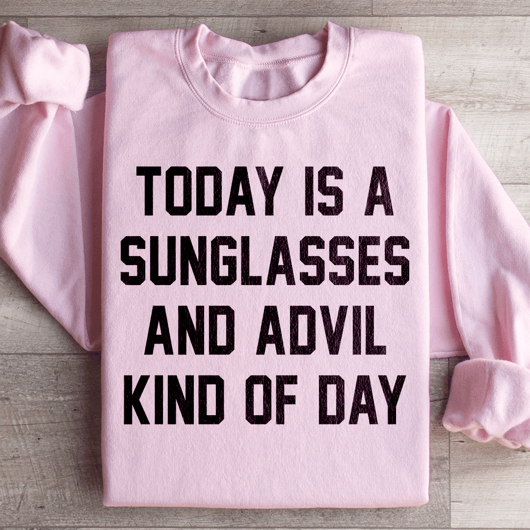 Today Is A Sunglasses And Advil Kind Of Day Sweatshirt