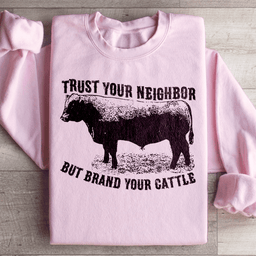 Trust Your Neighbor But Brand Your Cattle Sweatshirt