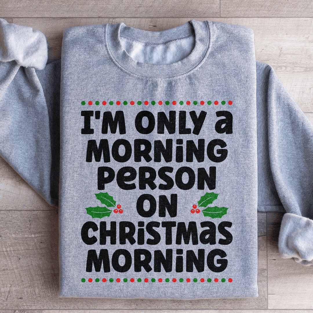 I'm Only A Morning Person On Christmas Morning Sweatshirt
