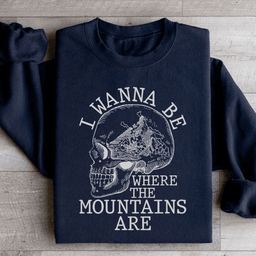 I Wanna Be Where The Mountains Are Sweatshirt