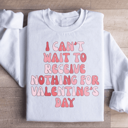 I Can't Wait To Receive Nothing For Valentine's Day Sweatshirt