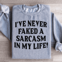 I Have Never Faked A Sarcasm Sweatshirt