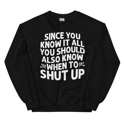 Since You Know It All Sweatshirt