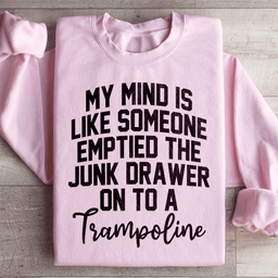My Mind Is Like Someone Emptied The Junk Drawer On To A Trampoline Sweatshirt